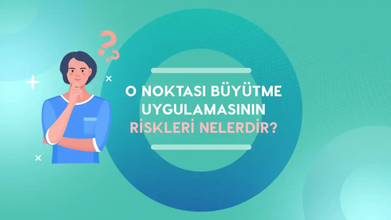 o noktasi buyutma uygulamasinin riskleri nelerdir